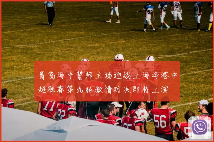 青岛海牛誓师主场迎战上海海港中超联赛第九轮激情对决即将上演