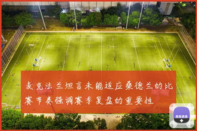 麦克法兰坦言未能适应桑德兰的比赛节奏强调赛季复盘的重要性