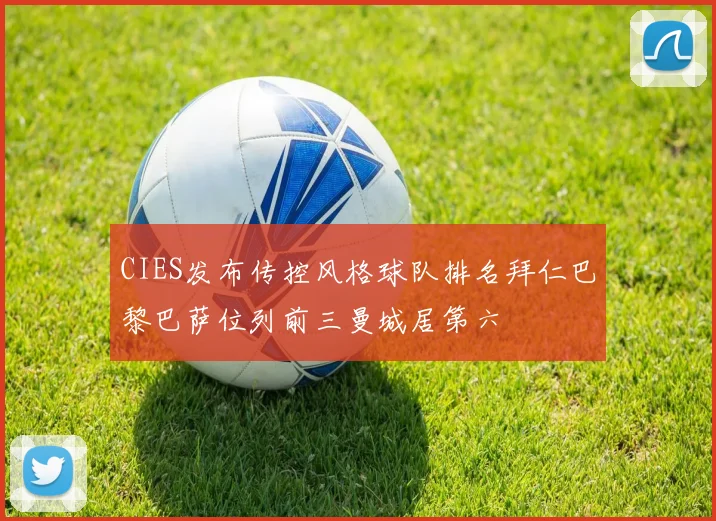 CIES发布传控风格球队排名拜仁巴黎巴萨位列前三曼城居第六