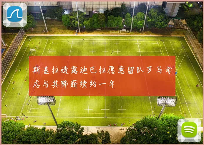 斯基拉透露迪巴拉愿意留队罗马考虑与其降薪续约一年