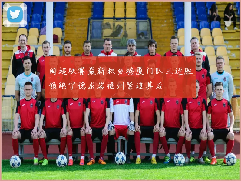 闽超联赛最新积分榜厦门队三连胜领跑宁德龙岩福州紧追其后