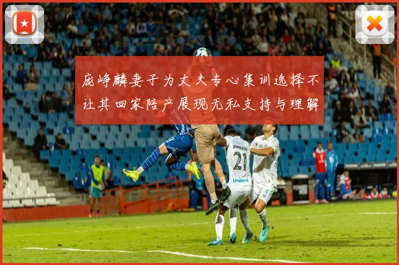 庞峥麟妻子为丈夫专心集训选择不让其回家陪产展现无私支持与理解